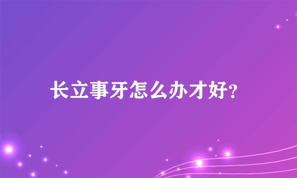 长立事牙怎么办才好？