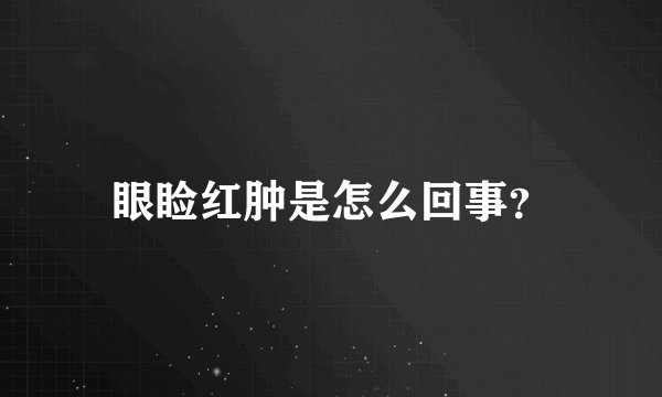 眼睑红肿是怎么回事？