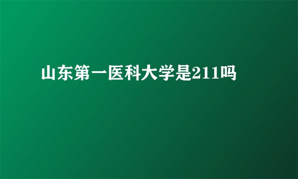 山东第一医科大学是211吗