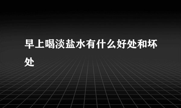 早上喝淡盐水有什么好处和坏处