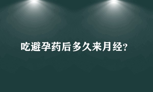 吃避孕药后多久来月经？