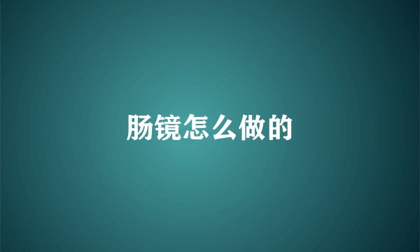 肠镜怎么做的