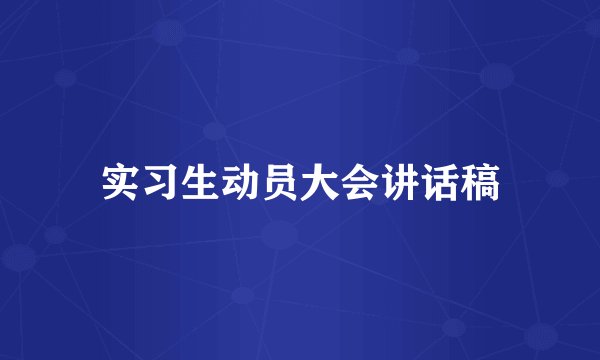 实习生动员大会讲话稿