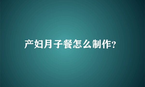 产妇月子餐怎么制作？