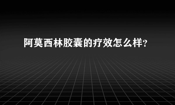 阿莫西林胶囊的疗效怎么样？