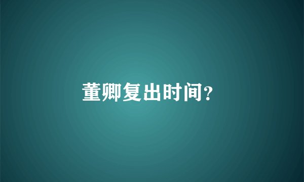 董卿复出时间？