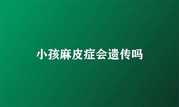 小孩麻皮症会遗传吗