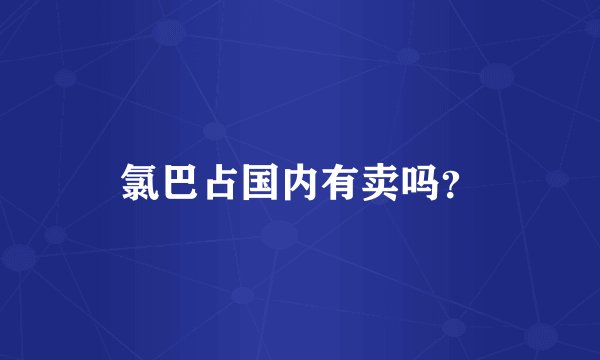 氯巴占国内有卖吗？