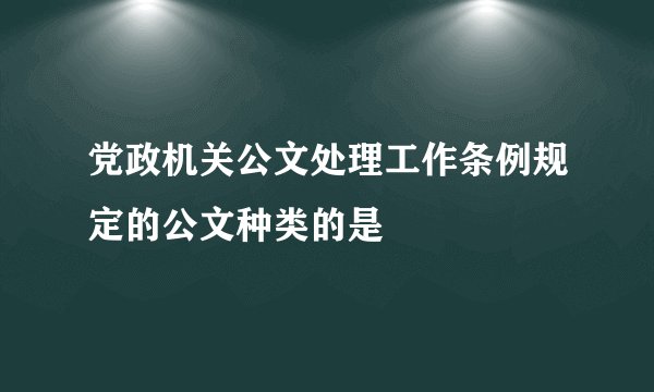 党政机关公文处理工作条例规定的公文种类的是