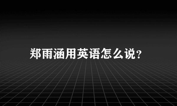 郑雨涵用英语怎么说？