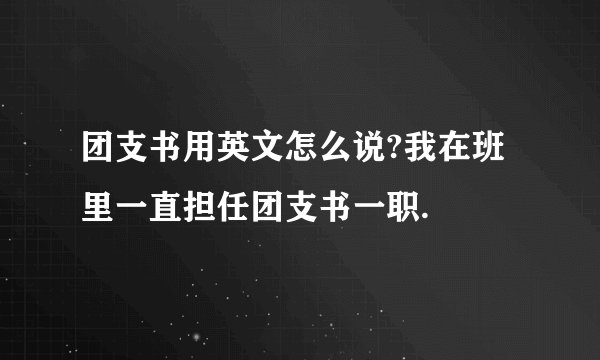 团支书用英文怎么说?我在班里一直担任团支书一职.