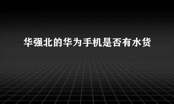 华强北的华为手机是否有水货