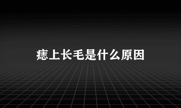 痣上长毛是什么原因