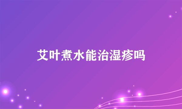 艾叶煮水能治湿疹吗