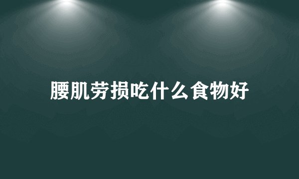 腰肌劳损吃什么食物好