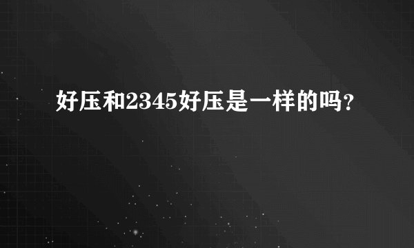 好压和2345好压是一样的吗？