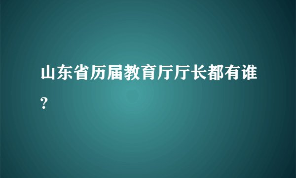 山东省历届教育厅厅长都有谁？