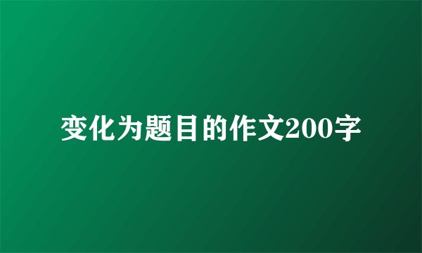 变化为题目的作文200字