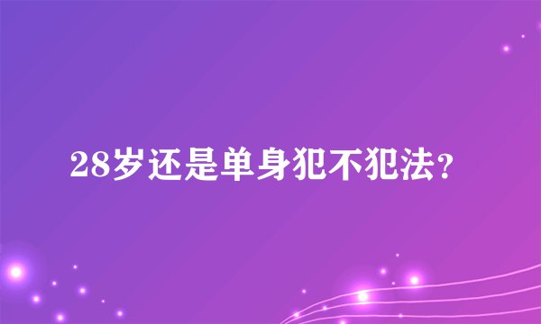 28岁还是单身犯不犯法？