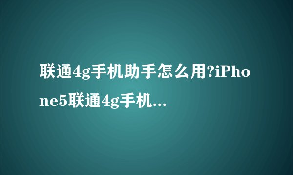 联通4g手机助手怎么用?iPhone5联通4g手机助手使用教程(附下载)