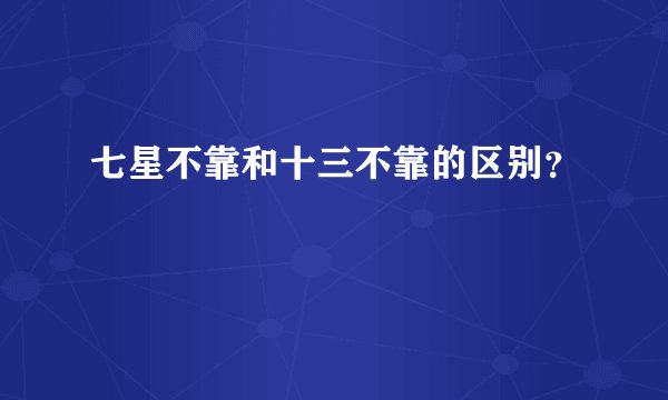 七星不靠和十三不靠的区别?