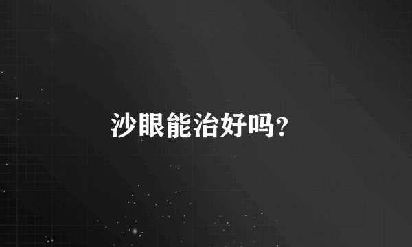 沙眼能治好吗？