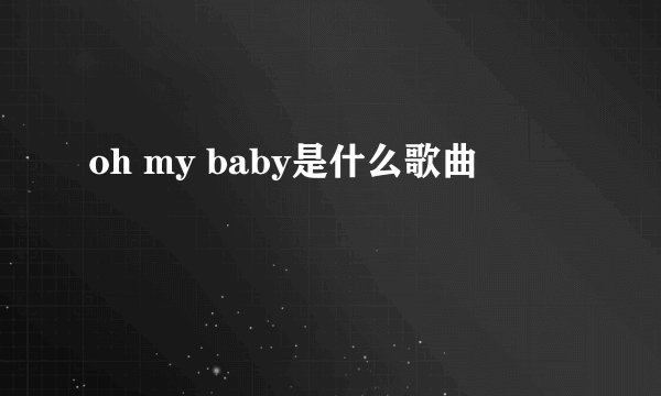 oh my baby是什么歌曲