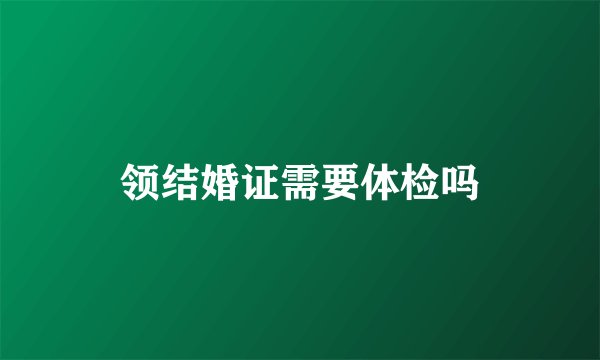 领结婚证需要体检吗