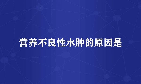营养不良性水肿的原因是