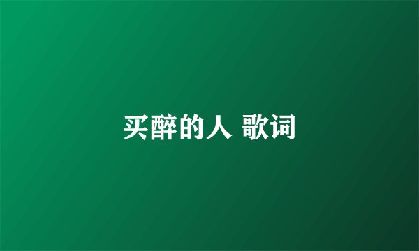 买醉的人 歌词