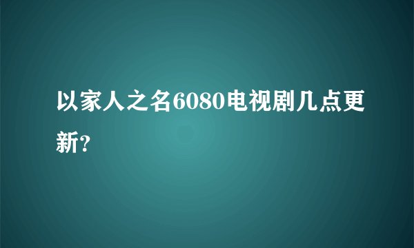 以家人之名6080电视剧几点更新？