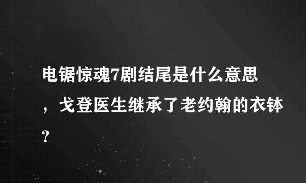 电锯惊魂7剧结尾是什么意思,戈登医生继承了老约翰的衣钵?