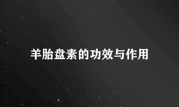 羊胎盘素的功效与作用