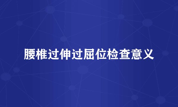 腰椎过伸过屈位检查意义