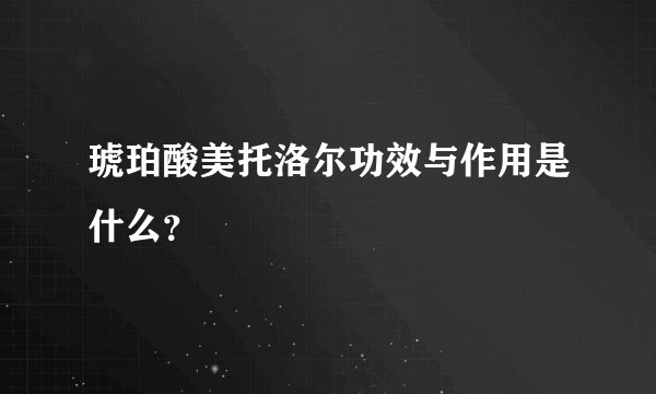 琥珀酸美托洛尔功效与作用是什么？