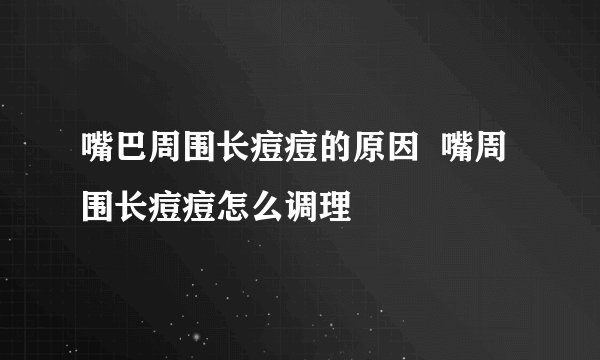 嘴巴周围长痘痘的原因  嘴周围长痘痘怎么调理