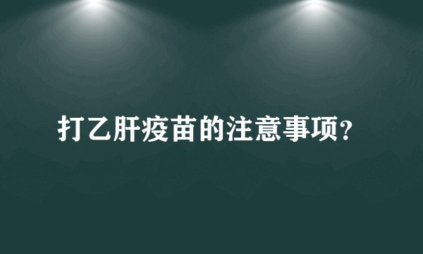 打乙肝疫苗的注意事项？