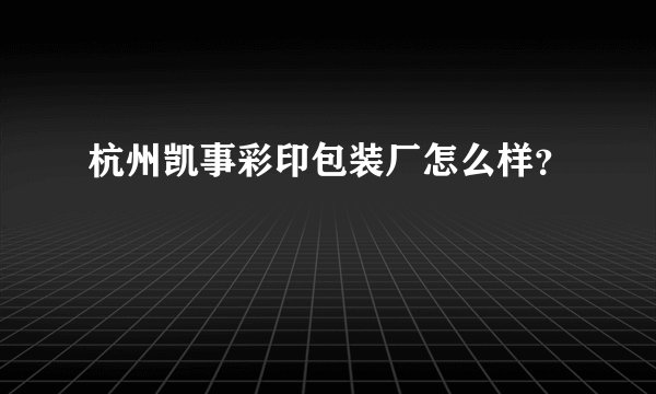 杭州凯事彩印包装厂怎么样?