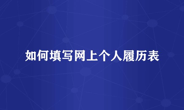 如何填写网上个人履历表