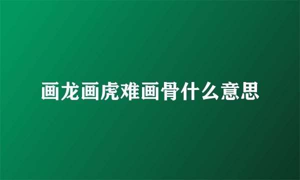 画龙画虎难画骨什么意思