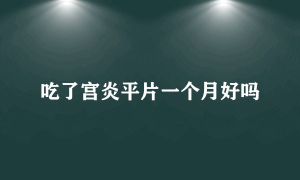 吃了宫炎平片一个月好吗