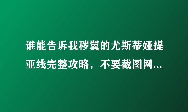 谁能告诉我秽翼的尤斯蒂娅提亚线完整攻略，不要截图网上的，网上的还带着别的线看不懂