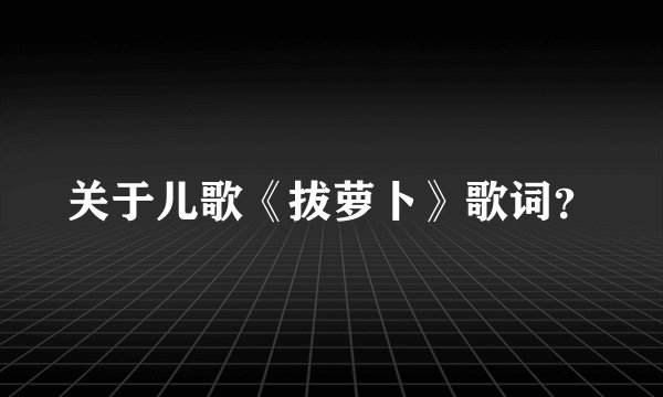 关于儿歌《拔萝卜》歌词？