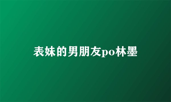 表妹的男朋友po林墨