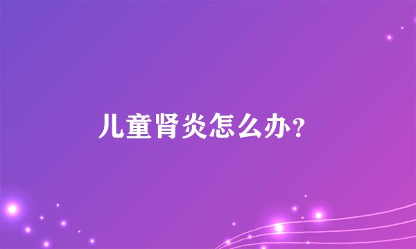 儿童肾炎怎么办？