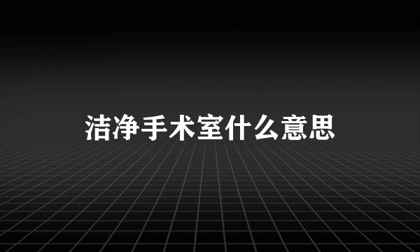 洁净手术室什么意思