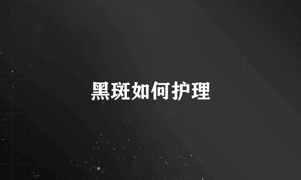 黑斑如何护理