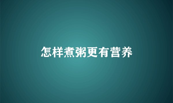 怎样煮粥更有营养