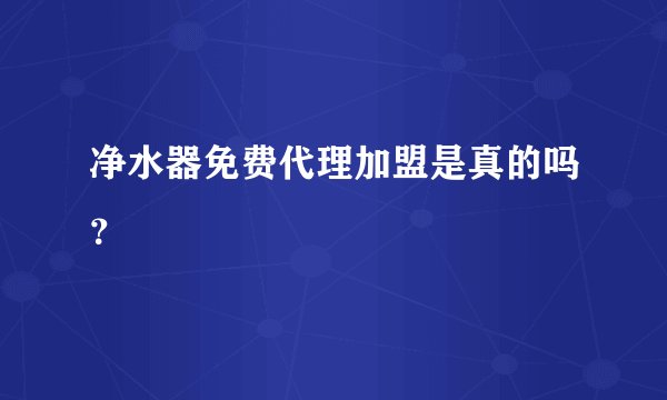 净水器免费代理加盟是真的吗？