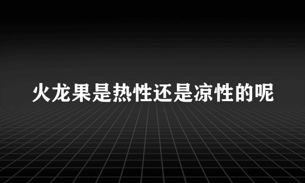 火龙果是热性还是凉性的呢